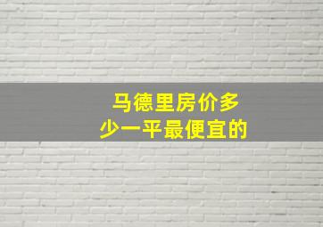 马德里房价多少一平最便宜的