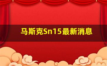 马斯克Sn15最新消息