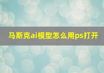 马斯克ai模型怎么用ps打开