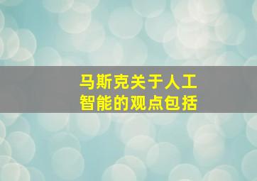 马斯克关于人工智能的观点包括