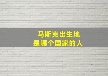 马斯克出生地是哪个国家的人