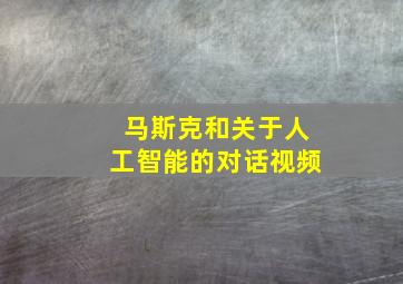 马斯克和关于人工智能的对话视频