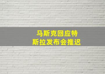 马斯克回应特斯拉发布会推迟