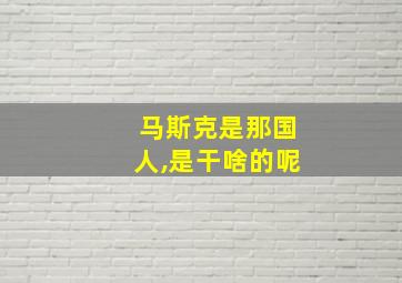 马斯克是那国人,是干啥的呢