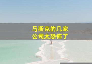 马斯克的几家公司太恐怖了