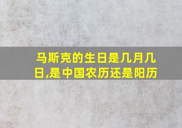 马斯克的生日是几月几日,是中国农历还是阳历