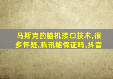 马斯克的脑机接口技术,很多怀疑,腾讯能保证吗,抖音