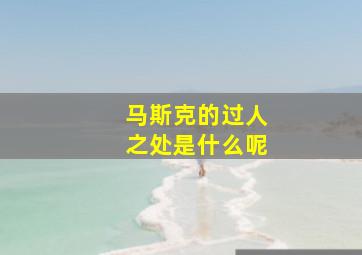 马斯克的过人之处是什么呢