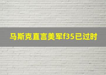 马斯克直言美军f35已过时