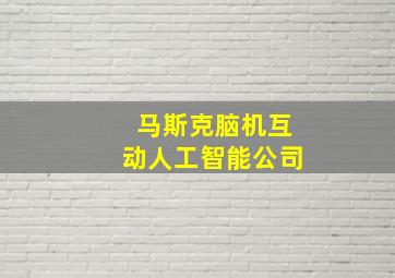 马斯克脑机互动人工智能公司