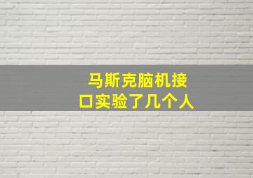 马斯克脑机接口实验了几个人