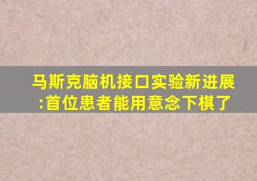 马斯克脑机接口实验新进展:首位患者能用意念下棋了