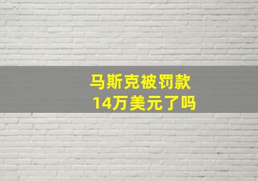 马斯克被罚款14万美元了吗