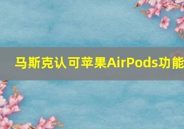 马斯克认可苹果AirPods功能