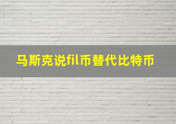 马斯克说fil币替代比特币