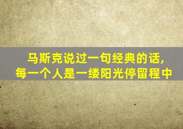 马斯克说过一句经典的话,每一个人是一缕阳光停留程中