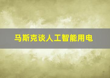 马斯克谈人工智能用电