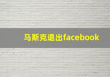 马斯克退出facebook