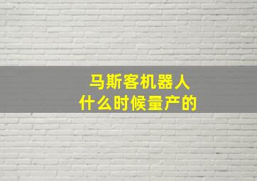 马斯客机器人什么时候量产的