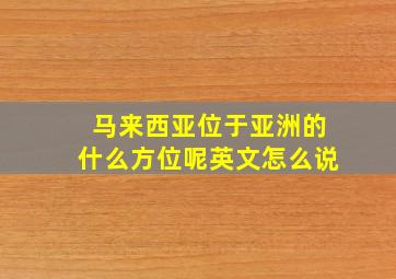 马来西亚位于亚洲的什么方位呢英文怎么说