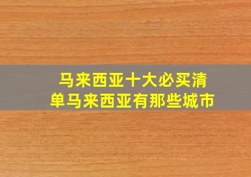 马来西亚十大必买清单马来西亚有那些城市