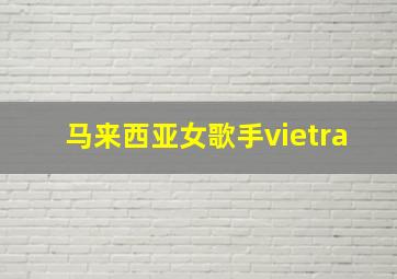 马来西亚女歌手vietra