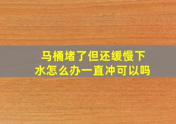 马桶堵了但还缓慢下水怎么办一直冲可以吗