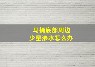 马桶底部周边少量渗水怎么办