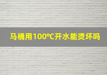 马桶用100℃开水能烫坏吗