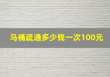 马桶疏通多少钱一次100元