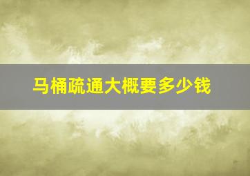 马桶疏通大概要多少钱