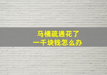 马桶疏通花了一千块钱怎么办