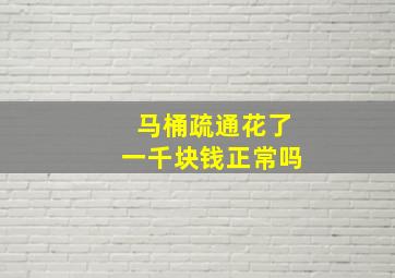 马桶疏通花了一千块钱正常吗