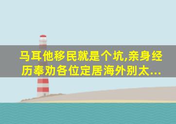 马耳他移民就是个坑,亲身经历奉劝各位定居海外别太...