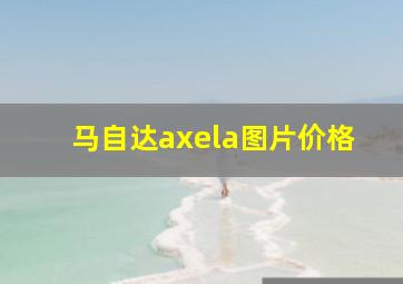 马自达axela图片价格