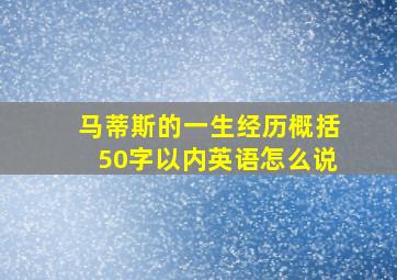 马蒂斯的一生经历概括50字以内英语怎么说