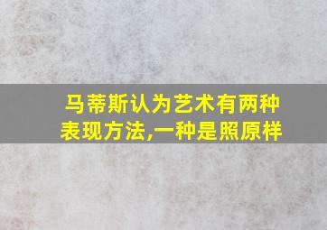 马蒂斯认为艺术有两种表现方法,一种是照原样