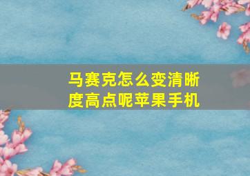 马赛克怎么变清晰度高点呢苹果手机