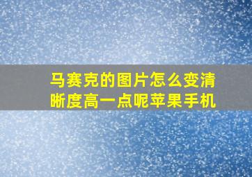 马赛克的图片怎么变清晰度高一点呢苹果手机