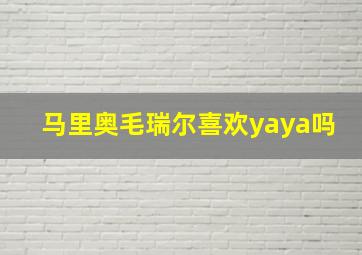 马里奥毛瑞尔喜欢yaya吗