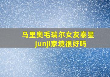 马里奥毛瑞尔女友泰星junji家境很好吗