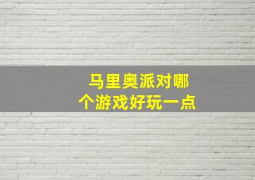 马里奥派对哪个游戏好玩一点