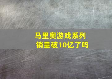 马里奥游戏系列销量破10亿了吗