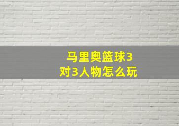 马里奥篮球3对3人物怎么玩