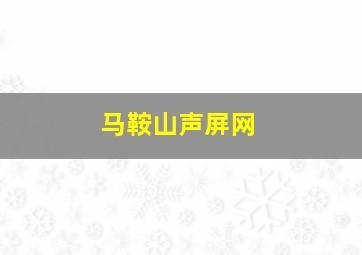 马鞍山声屏网