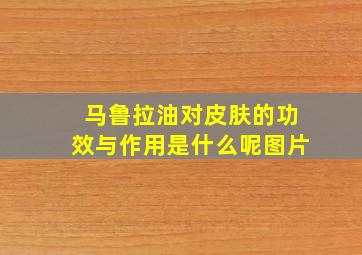 马鲁拉油对皮肤的功效与作用是什么呢图片