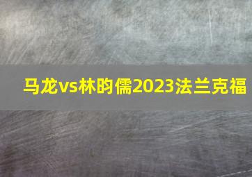 马龙vs林昀儒2023法兰克福