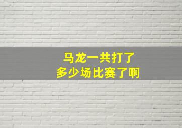 马龙一共打了多少场比赛了啊