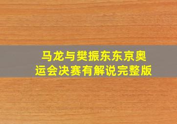 马龙与樊振东东京奥运会决赛有解说完整版