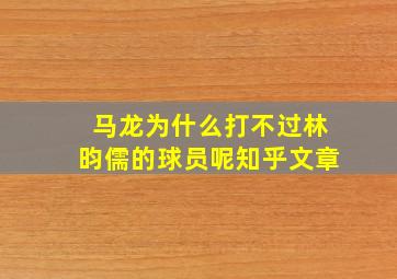 马龙为什么打不过林昀儒的球员呢知乎文章